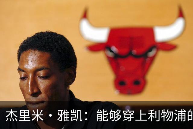 杰里米·雅凯：能够穿上利物浦的球衣，对我来说是莫大的荣誉