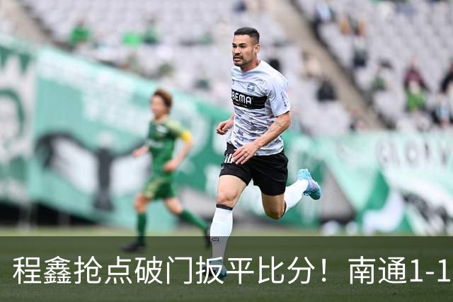 程鑫抢点破门扳平比分！南通1-1扬州